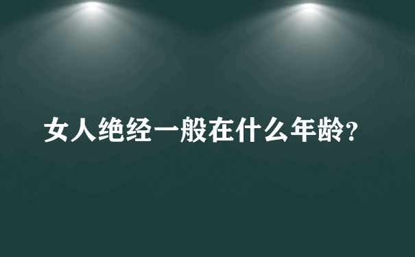 女人绝经一般在什么年龄？