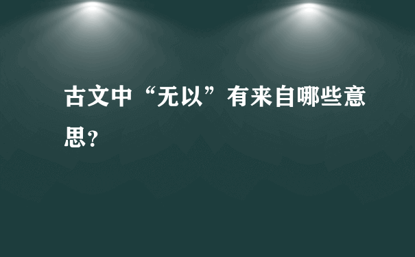 古文中“无以”有来自哪些意思？