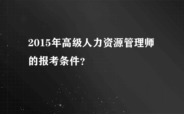 2015年高级人力资源管理师的报考条件？