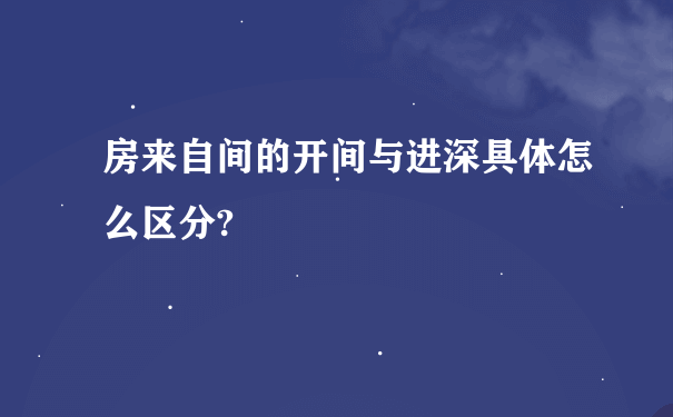 房来自间的开间与进深具体怎么区分?