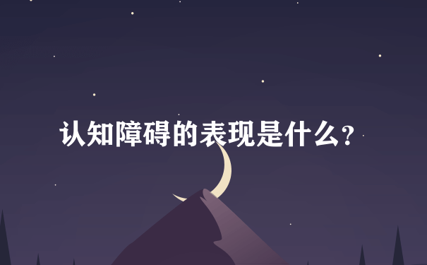 认知障碍的表现是什么？