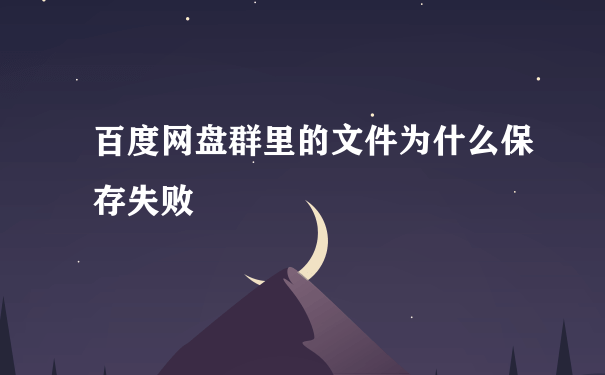 百度网盘群里的文件为什么保存失败