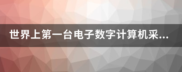 世界上第一台电子数字计算机采用的电子器件是______。