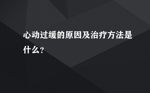 心动过缓的原因及治疗方法是什么？