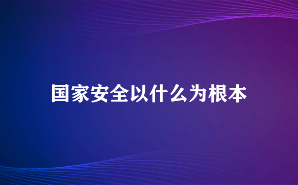 国家安全以什么为根本