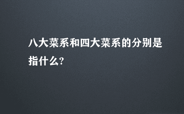 八大菜系和四大菜系的分别是指什么?