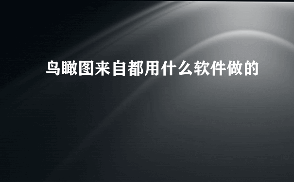 鸟瞰图来自都用什么软件做的