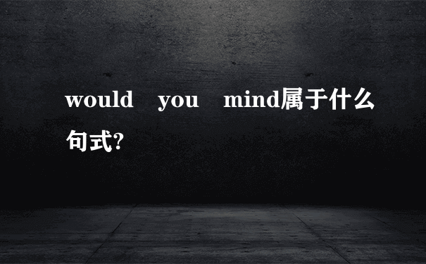 would you mind属于什么句式?