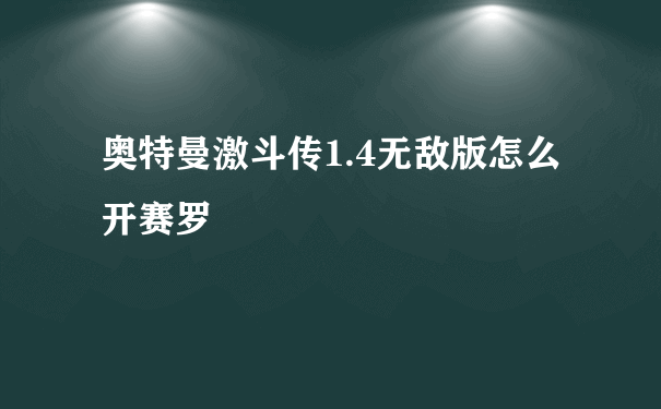 奥特曼激斗传1.4无敌版怎么开赛罗