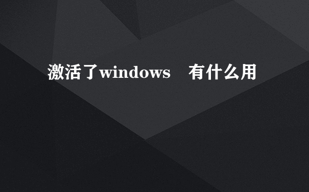 激活了windows 有什么用