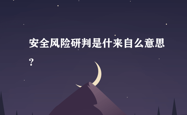 安全风险研判是什来自么意思？