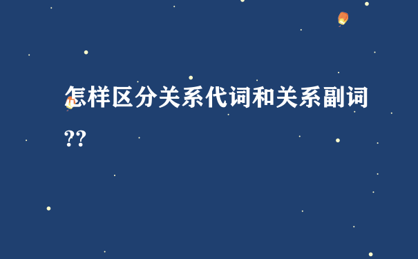 怎样区分关系代词和关系副词??