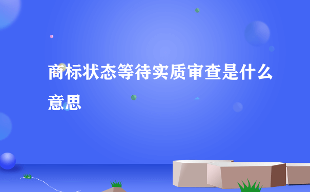 商标状态等待实质审查是什么意思