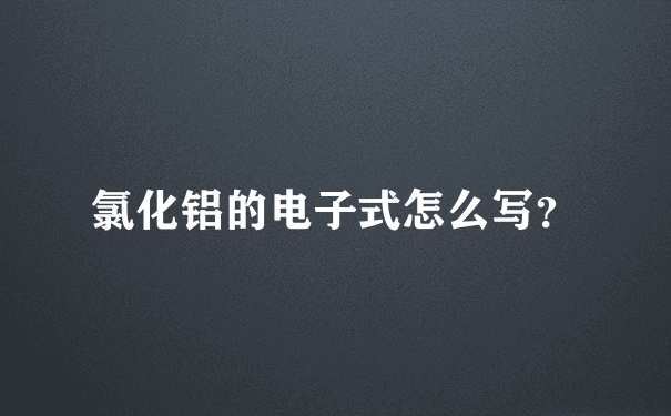 氯化铝的电子式怎么写？