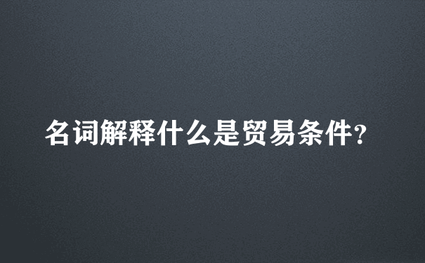 名词解释什么是贸易条件？