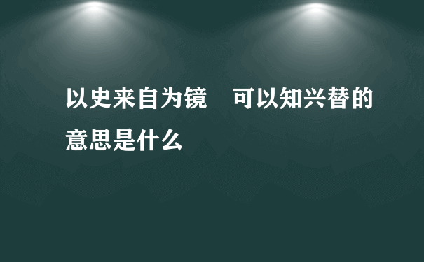 以史来自为镜 可以知兴替的意思是什么