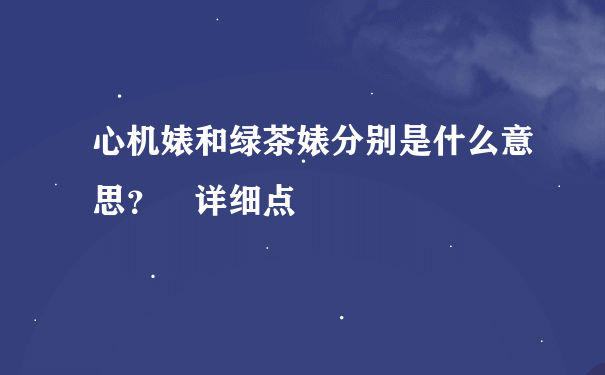 心机婊和绿茶婊分别是什么意思？ 详细点