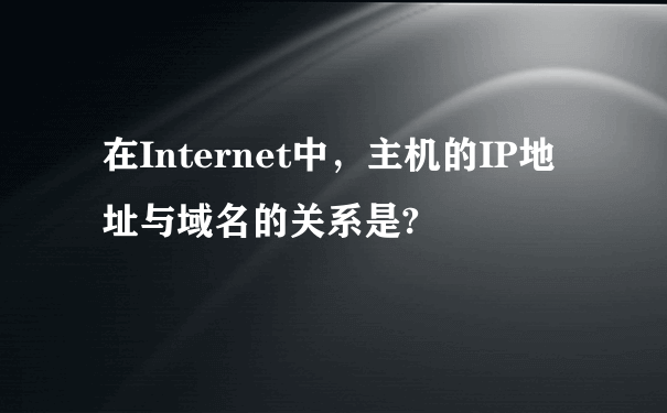 在Internet中，主机的IP地址与域名的关系是?