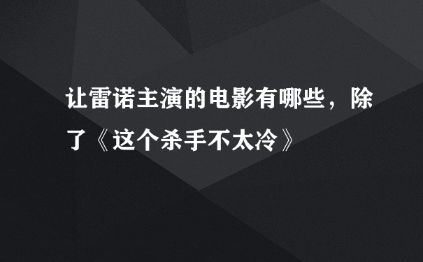 让雷诺主演的电影有哪些，除了《这个杀手不太冷》