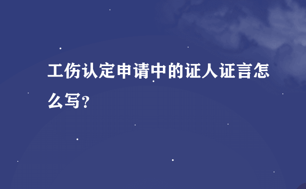 工伤认定申请中的证人证言怎么写？