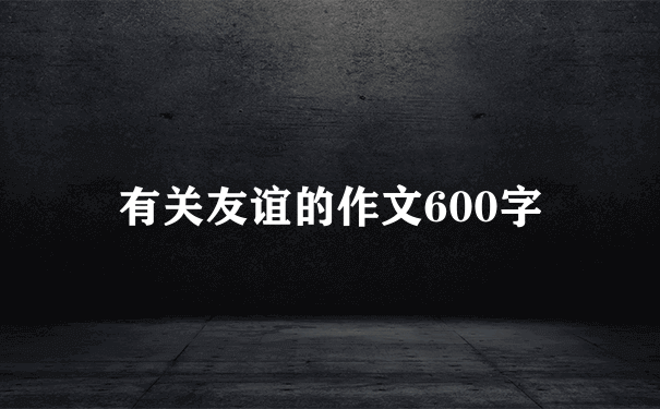 有关友谊的作文600字