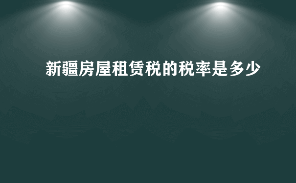 新疆房屋租赁税的税率是多少