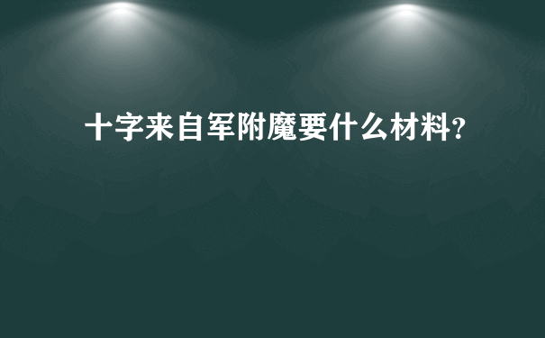 十字来自军附魔要什么材料？