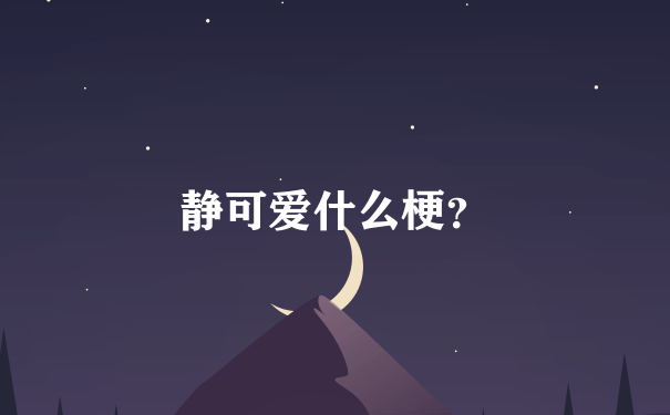 静可爱什么梗？