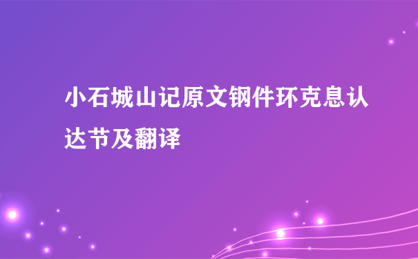 小石城山记原文钢件环克息认达节及翻译