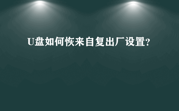 U盘如何恢来自复出厂设置？