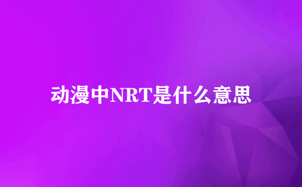 动漫中NRT是什么意思