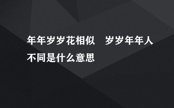 年年岁岁花相似 岁岁年年人不同是什么意思