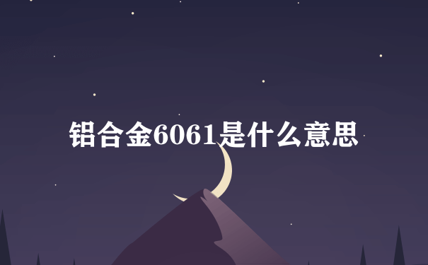 铝合金6061是什么意思