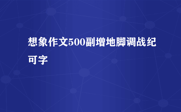 想象作文500副增地脚调战纪可字