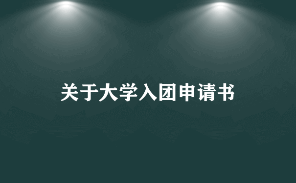 关于大学入团申请书