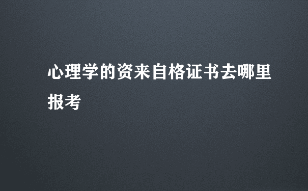 心理学的资来自格证书去哪里报考