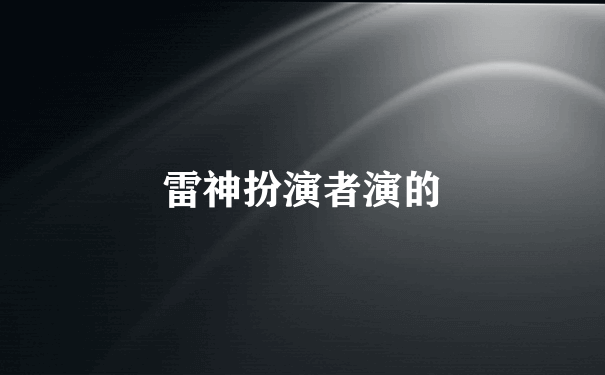 雷神扮演者演的