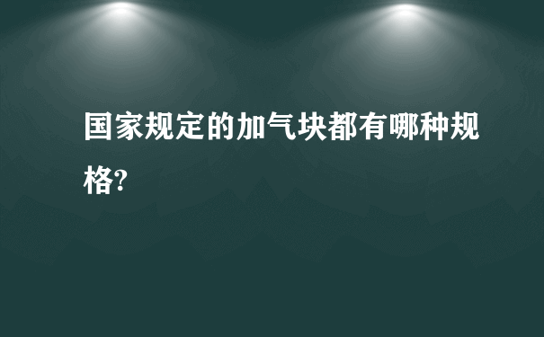 国家规定的加气块都有哪种规格?