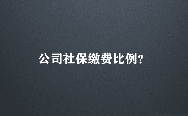 公司社保缴费比例？