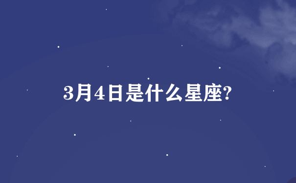 3月4日是什么星座?