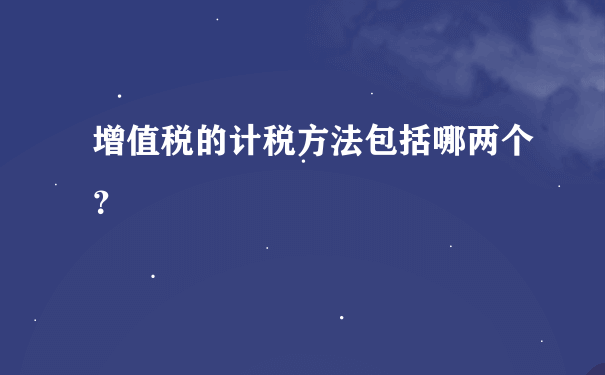 增值税的计税方法包括哪两个？