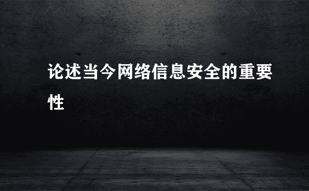 论述当今网络信息安全的重要性