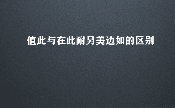 值此与在此耐另美边如的区别