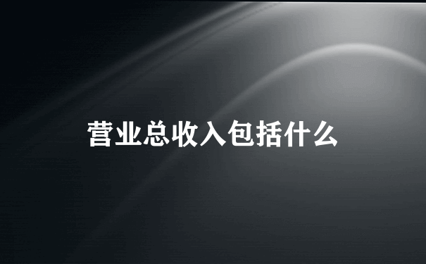 营业总收入包括什么