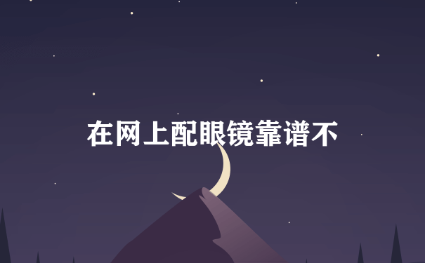 在网上配眼镜靠谱不