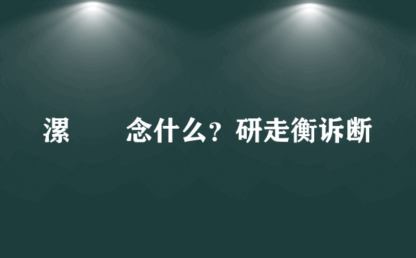 漯  念什么？研走衡诉断