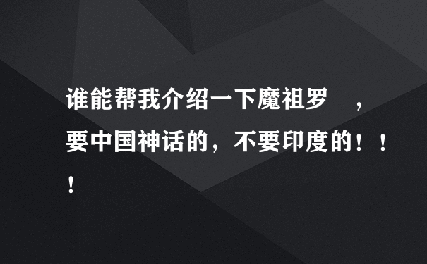 谁能帮我介绍一下魔祖罗睺，要中国神话的，不要印度的！！！