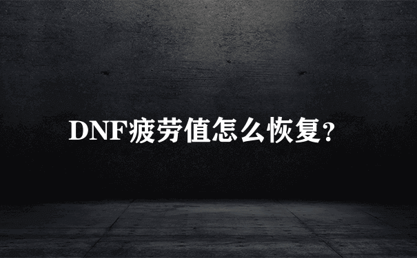 DNF疲劳值怎么恢复？