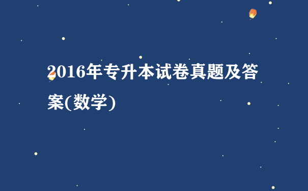 2016年专升本试卷真题及答案(数学)