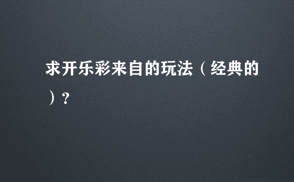 求开乐彩来自的玩法（经典的）？